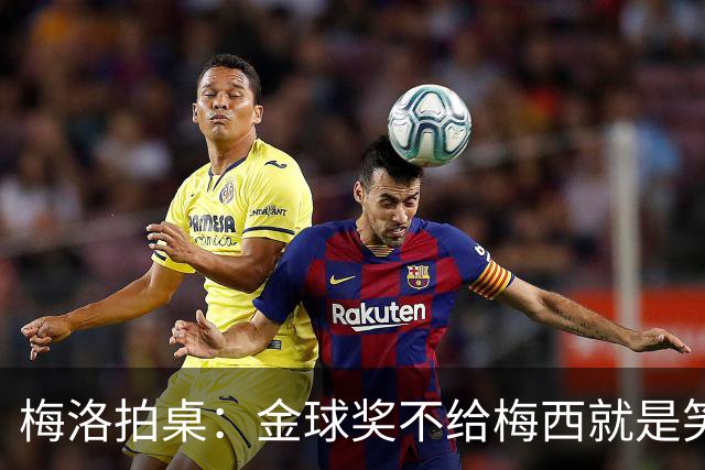 梅洛拍桌：金球奖不给梅西就是笑话，姆巴佩亚马尔都差一截