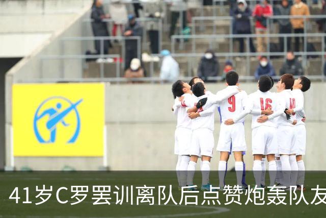 41岁C罗罢训离队后点赞炮轰队友帖，葡萄牙总理曾与各方讨论此事